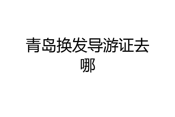 青岛换发导游证去哪
