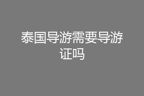 泰国导游需要导游证吗