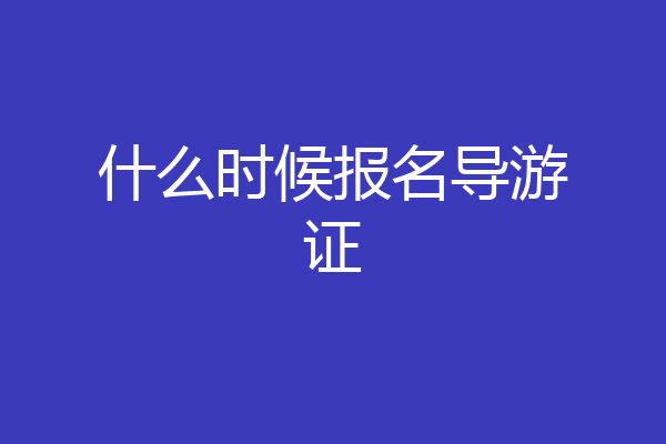什么时候报名导游证