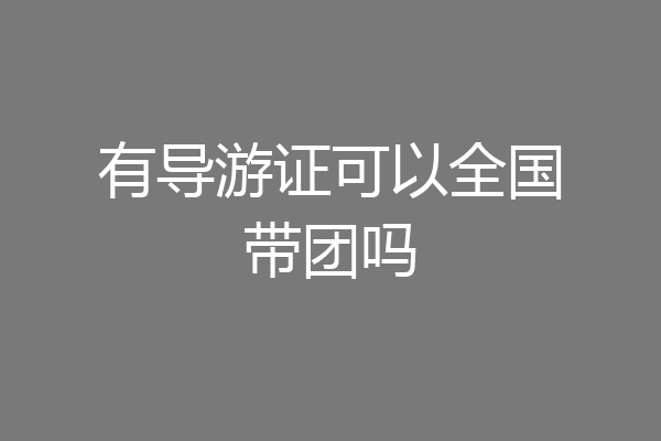 有导游证可以全国带团吗