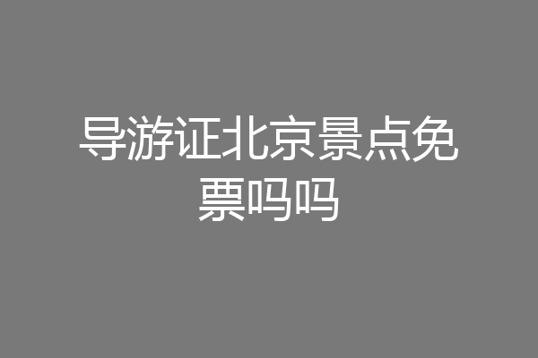 导游证北京景点免票吗吗