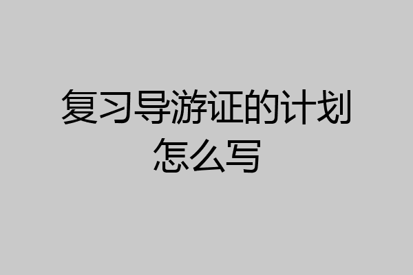 复习导游证的计划怎么写