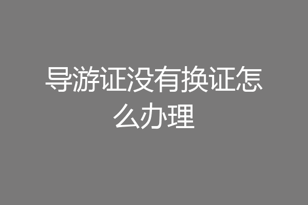 导游证没有换证怎么办理