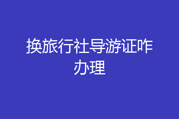 换旅行社导游证咋办理