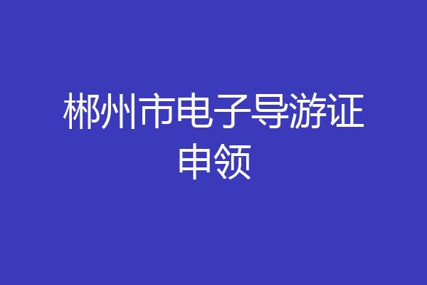 郴州市电子导游证申领