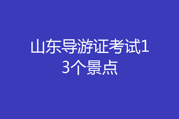 山东导游证考试13个景点