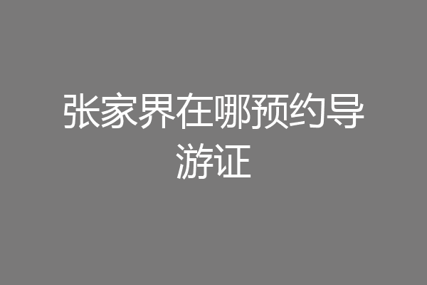 张家界在哪预约导游证