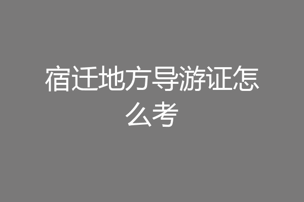 宿迁地方导游证怎么考