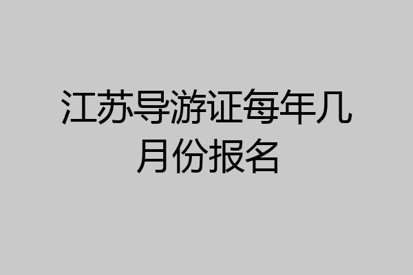 江苏导游证每年几月份报名