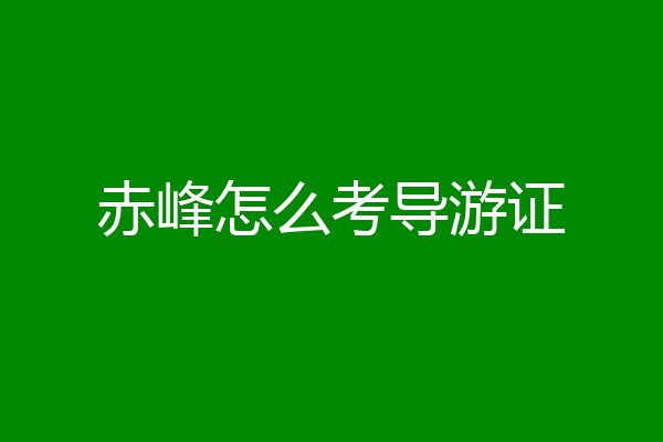赤峰怎么考导游证