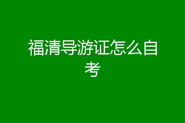 福清导游证怎么自考