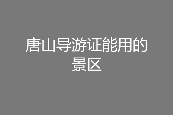 唐山导游证能用的景区