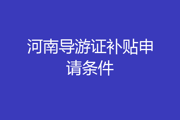 河南导游证补贴申请条件