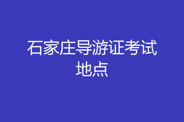 石家庄导游证考试地点