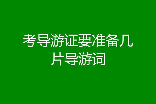 考导游证要准备几片导游词
