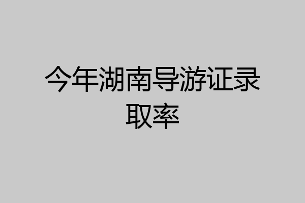 今年湖南导游证录取率