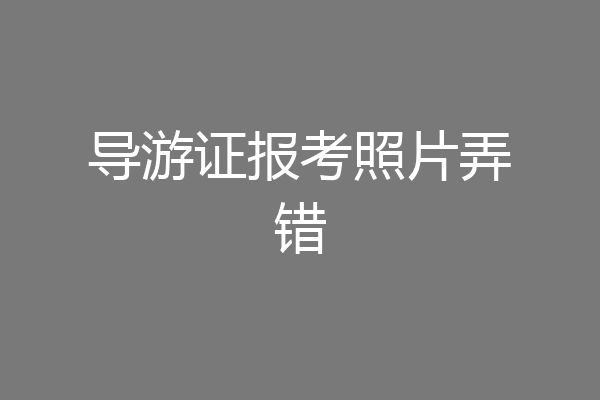 导游证报考照片弄错