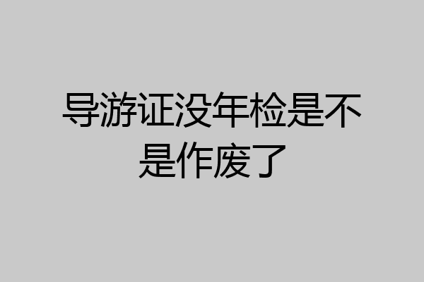 导游证没年检是不是作废了