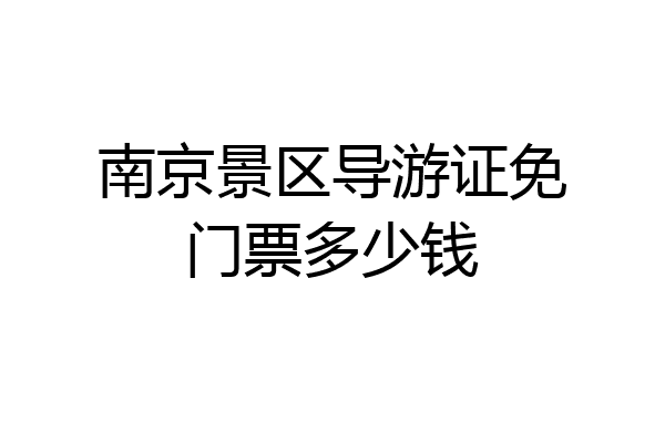 南京景区导游证免门票多少钱