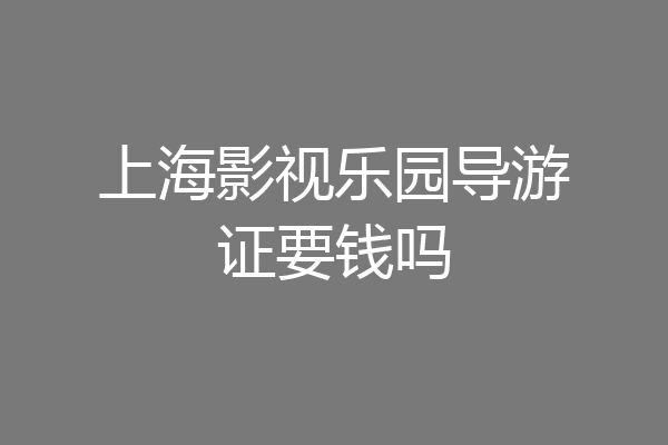 上海影视乐园导游证要钱吗