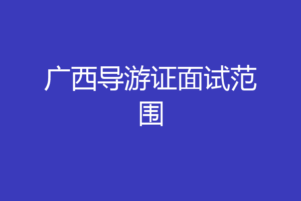 广西导游证面试范围