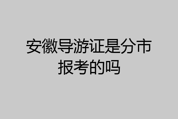 安徽导游证是分市报考的吗