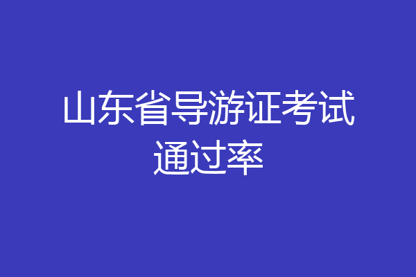 山东省导游证考试通过率