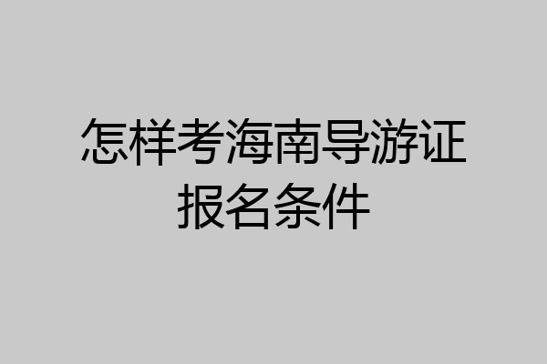 怎样考海南导游证报名条件