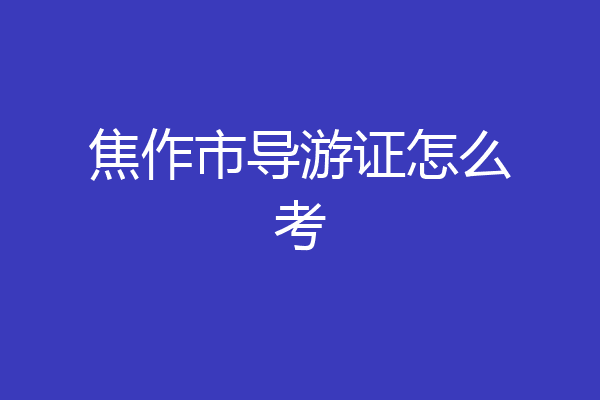 焦作市导游证怎么考