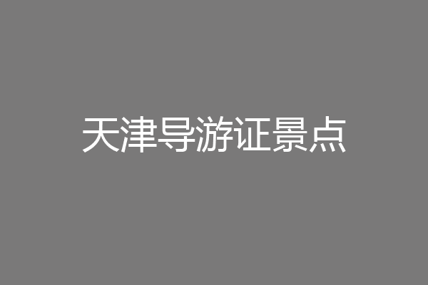 天津导游证景点