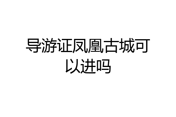 导游证凤凰古城可以进吗