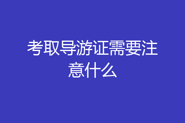 考取导游证需要注意什么