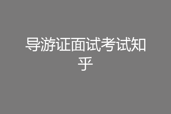 导游证面试考试知乎
