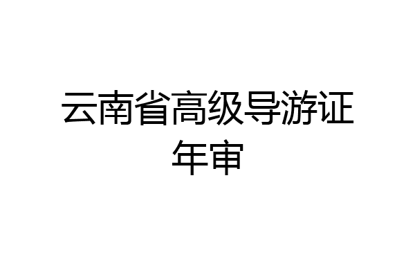 云南省高级导游证年审