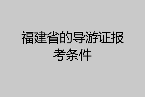 福建省的导游证报考条件