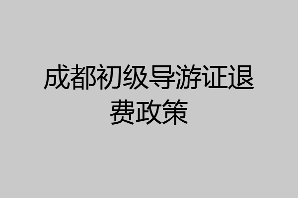 成都初级导游证退费政策
