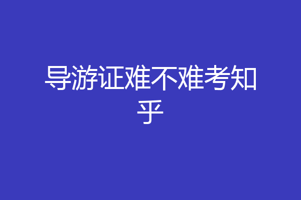 导游证难不难考知乎