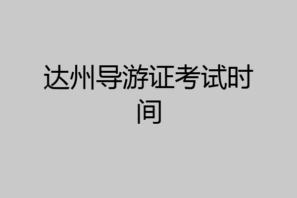 达州导游证考试时间
