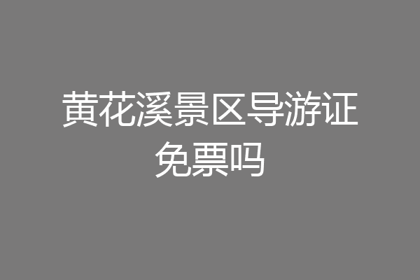 黄花溪景区导游证免票吗
