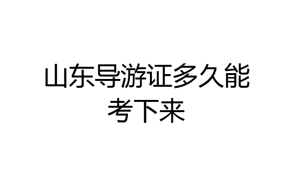 山东导游证多久能考下来