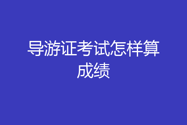 导游证考试怎样算成绩