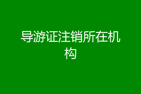导游证注销所在机构
