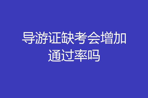 导游证缺考会增加通过率吗