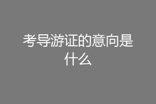 考导游证的意向是什么