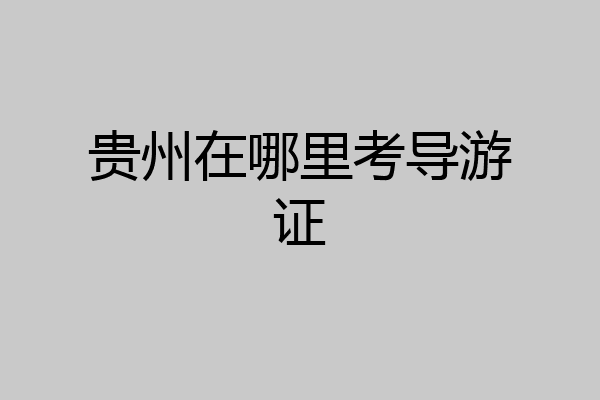 贵州在哪里考导游证