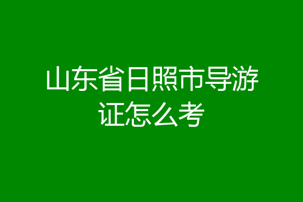 山东省日照市导游证怎么考