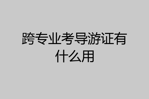 跨专业考导游证有什么用