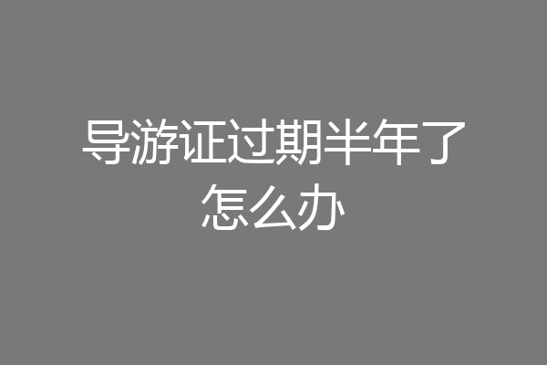 导游证过期半年了怎么办