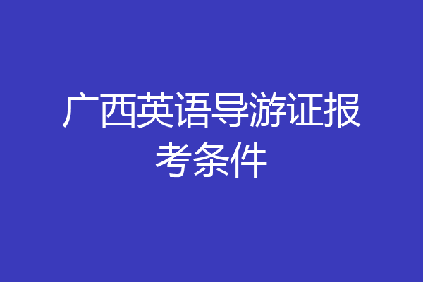 广西英语导游证报考条件
