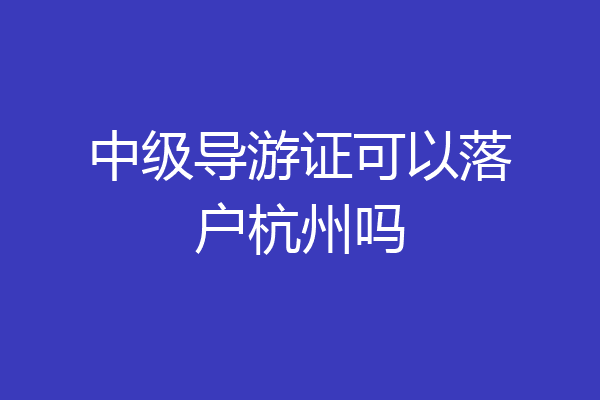 中级导游证可以落户杭州吗